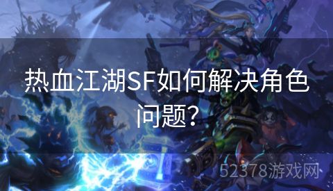 热血江湖SF如何解决角色问题？