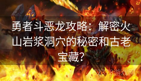 勇者斗恶龙攻略：解密火山岩浆洞穴的秘密和古老宝藏？