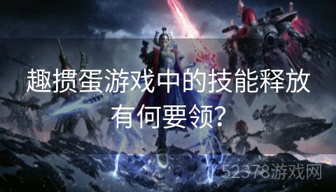 趣掼蛋游戏中的技能释放有何要领？