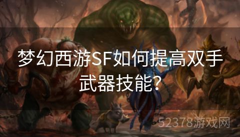 梦幻西游SF如何提高双手武器技能？