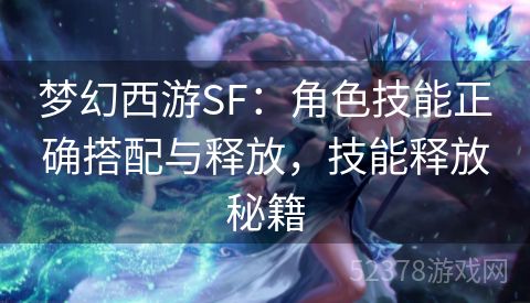 梦幻西游SF：角色技能正确搭配与释放，技能释放秘籍