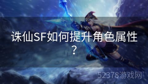 诛仙SF如何提升角色属性？