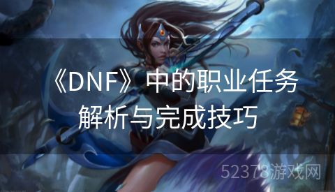  《DNF》中的职业任务解析与完成技巧