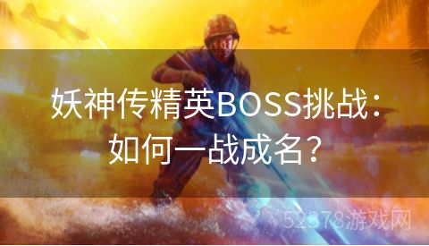 妖神传精英BOSS挑战：如何一战成名？