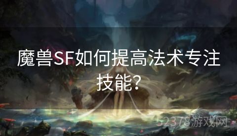 魔兽SF如何提高法术专注技能？