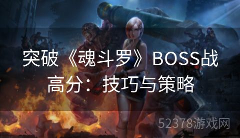 突破《魂斗罗》BOSS战高分：技巧与策略