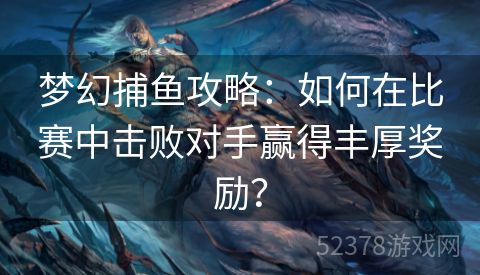 梦幻捕鱼攻略：如何在比赛中击败对手赢得丰厚奖励？