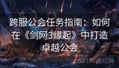 跨服公会任务指南：如何在《剑网3缘起》中打造卓越公会