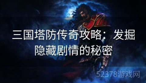 三国塔防传奇攻略：发掘隐藏剧情的秘密