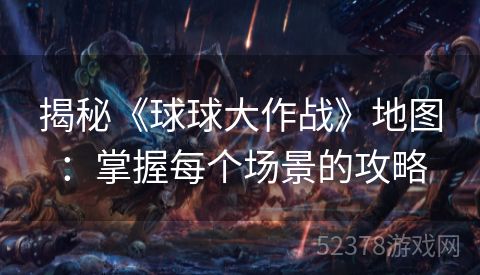 揭秘《球球大作战》地图：掌握每个场景的攻略