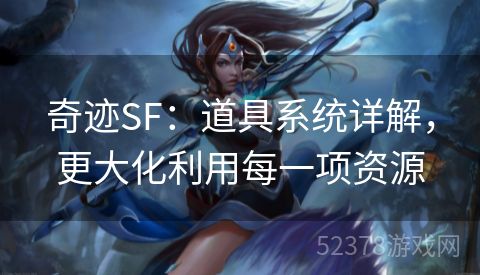 奇迹SF：道具系统详解，更大化利用每一项资源