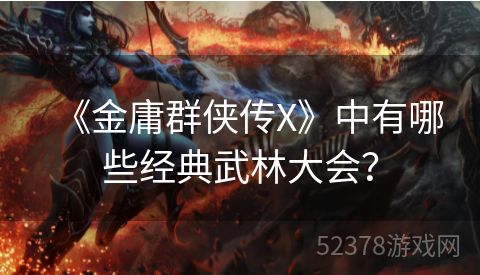 《金庸群侠传X》中有哪些经典武林大会？