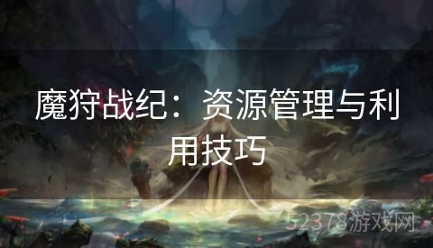 魔狩战纪：资源管理与利用技巧