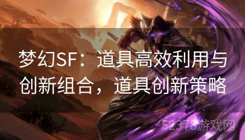 梦幻SF：道具高效利用与创新组合，道具创新策略