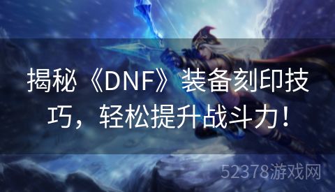 揭秘《DNF》装备刻印技巧，轻松提升战斗力！