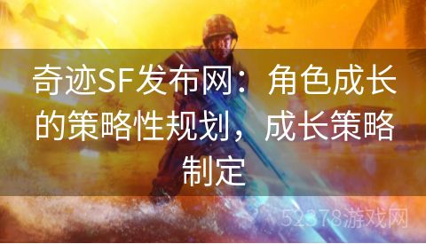 奇迹SF发布网：角色成长的策略性规划，成长策略制定