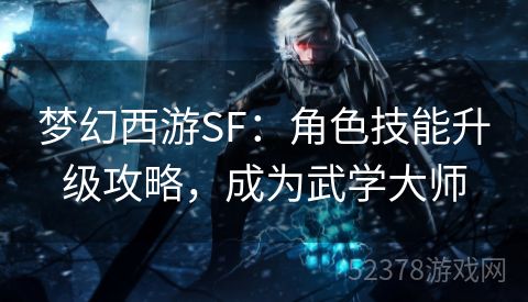 梦幻西游SF：角色技能升级攻略，成为武学大师