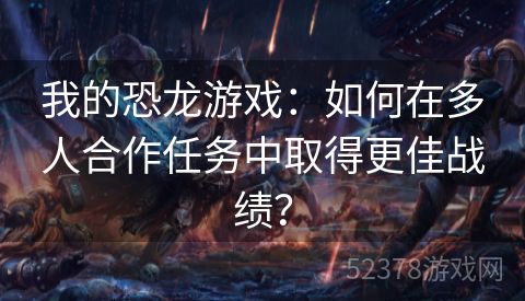 我的恐龙游戏：如何在多人合作任务中取得更佳战绩？