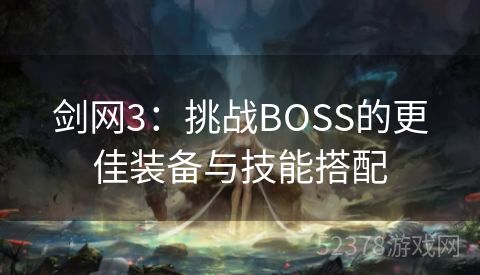 剑网3：挑战BOSS的更佳装备与技能搭配