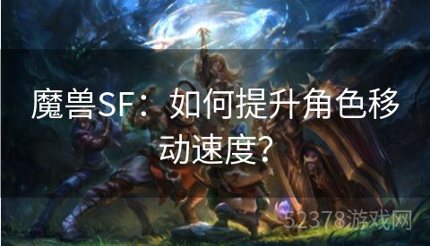 魔兽SF：如何提升角色移动速度？