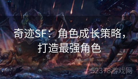 奇迹SF：角色成长策略，打造最强角色