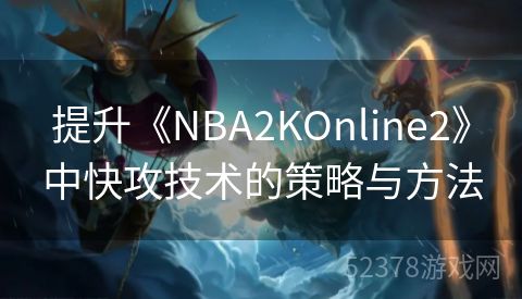 提升《NBA2KOnline2》中快攻技术的策略与方法