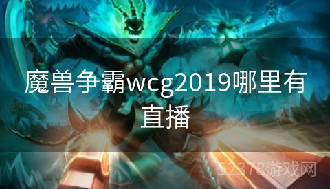 魔兽争霸wcg2019哪里有直播