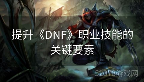 提升《DNF》职业技能的关键要素