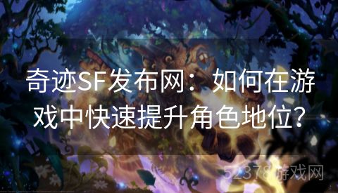 奇迹SF发布网：如何在游戏中快速提升角色地位？