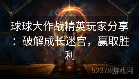 球球大作战精英玩家分享：破解成长迷宫，赢取胜利