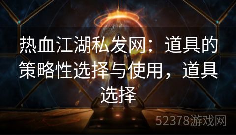 热血江湖私发网：道具的策略性选择与使用，道具选择