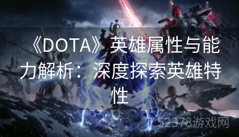  《DOTA》英雄属性与能力解析：深度探索英雄特性