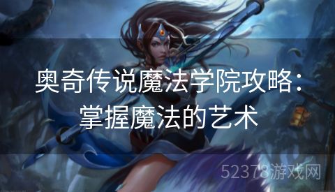 奥奇传说魔法学院攻略：掌握魔法的艺术