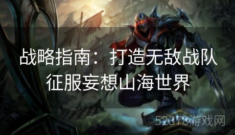 战略指南：打造无敌战队征服妄想山海世界