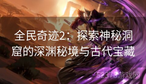 全民奇迹2：探索神秘洞窟的深渊秘境与古代宝藏