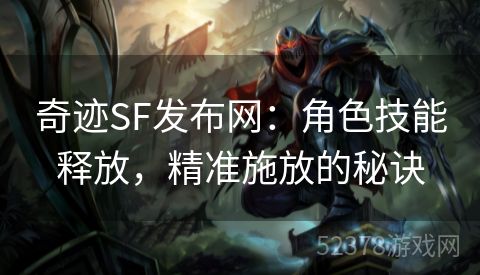 奇迹SF发布网：角色技能释放，精准施放的秘诀