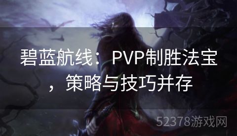 碧蓝航线：PVP制胜法宝，策略与技巧并存