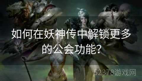 如何在妖神传中解锁更多的公会功能？