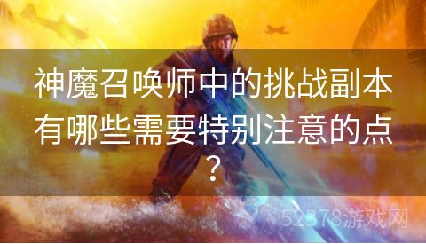 神魔召唤师中的挑战副本有哪些需要特别注意的点？