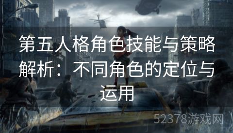 第五人格角色技能与策略解析：不同角色的定位与运用