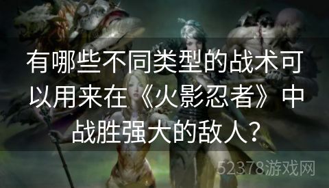 有哪些不同类型的战术可以用来在《火影忍者》中战胜强大的敌人？