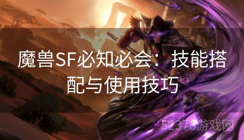 魔兽SF必知必会：技能搭配与使用技巧