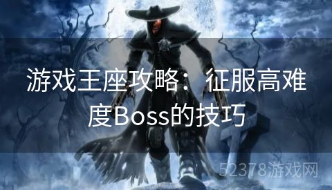 游戏王座攻略：征服高难度Boss的技巧