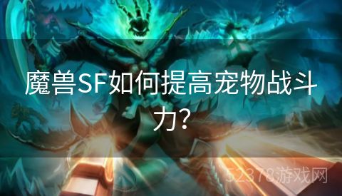 魔兽SF如何提高宠物战斗力？