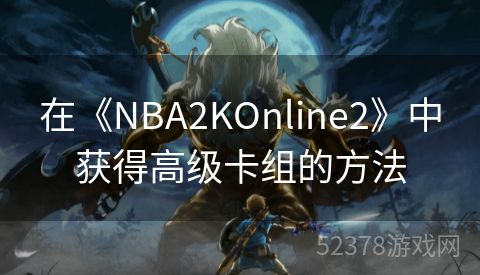 在《NBA2KOnline2》中获得高级卡组的方法