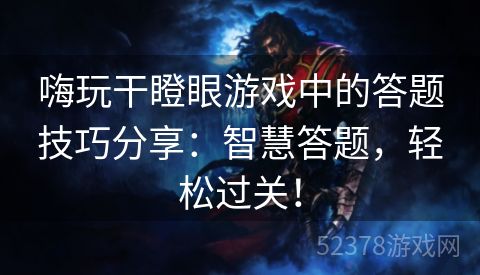 嗨玩干瞪眼游戏中的答题技巧分享：智慧答题，轻松过关！