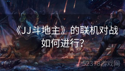 《JJ斗地主》的联机对战如何进行？