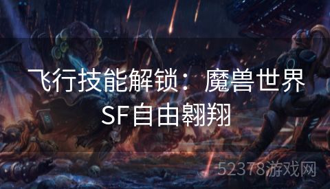 飞行技能解锁：魔兽世界SF自由翱翔