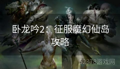 卧龙吟2：征服魔幻仙岛攻略