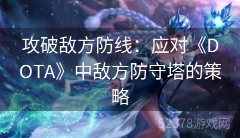 攻破敌方防线：应对《DOTA》中敌方防守塔的策略